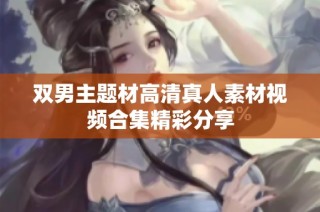 双男主题材高清真人素材视频合集精彩分享