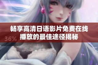 畅享高清日语影片免费在线播放的最佳途径揭秘