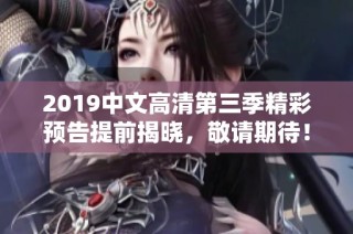 2019中文高清第三季精彩预告提前揭晓，敬请期待！