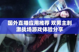 国外直播应用推荐 双男主刺激战场游戏体验分享
