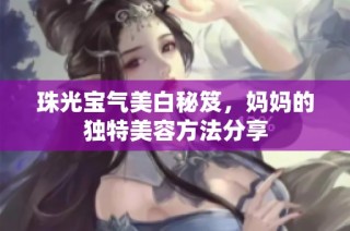 珠光宝气美白秘笈，妈妈的独特美容方法分享