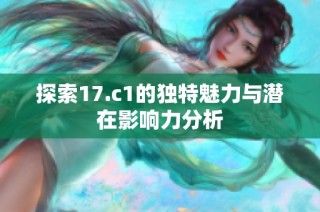 探索17.c1的独特魅力与潜在影响力分析