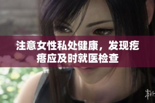 注意女性私处健康，发现疙瘩应及时就医检查