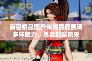 麻豆精品国产传媒夏夏展现多样魅力，尽显创意风采