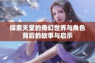 探索天堂的奇幻世界与角色背后的故事与启示