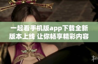 一起看手机版app下载全新版本上线 让你畅享精彩内容