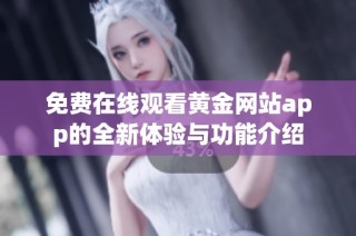 免费在线观看黄金网站app的全新体验与功能介绍