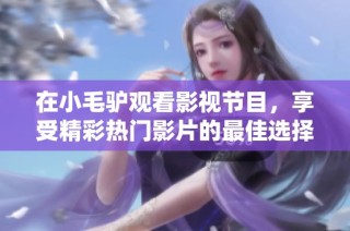 在小毛驴观看影视节目，享受精彩热门影片的最佳选择