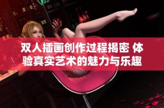 双人插画创作过程揭密 体验真实艺术的魅力与乐趣