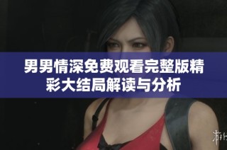 男男情深免费观看完整版精彩大结局解读与分析