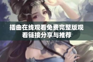 插曲在线观看免费完整版观看链接分享与推荐