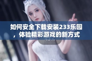 如何安全下载安装233乐园，体验精彩游戏的新方式