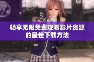 畅享无限免费观看影片资源的最佳下载方法