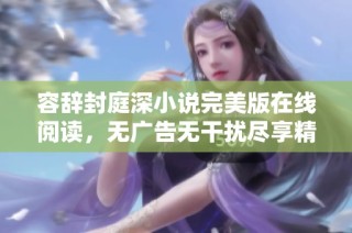 容辞封庭深小说完美版在线阅读，无广告无干扰尽享精彩剧情