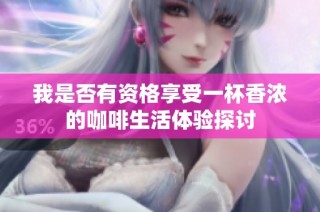 我是否有资格享受一杯香浓的咖啡生活体验探讨