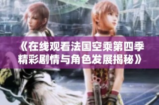 《在线观看法国空乘第四季精彩剧情与角色发展揭秘》