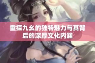 重探九幺的独特魅力与其背后的深厚文化内涵