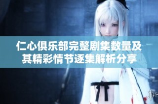 仁心俱乐部完整剧集数量及其精彩情节逐集解析分享
