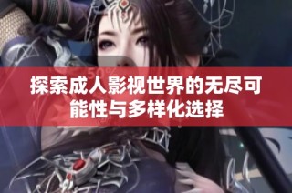 探索成人影视世界的无尽可能性与多样化选择