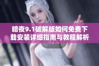 暗夜9.1破解版如何免费下载安装详细指南与教程解析