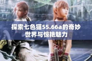 探索七色猫55.66a的奇妙世界与惊艳魅力