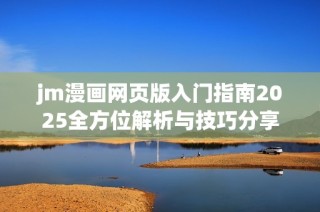 jm漫画网页版入门指南2025全方位解析与技巧分享