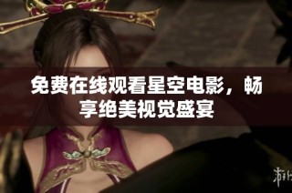免费在线观看星空电影，畅享绝美视觉盛宴