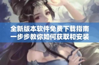 全新版本软件免费下载指南一步步教你如何获取和安装