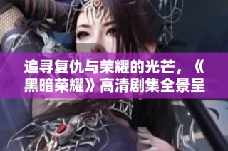 追寻复仇与荣耀的光芒，《黑暗荣耀》高清剧集全景呈现