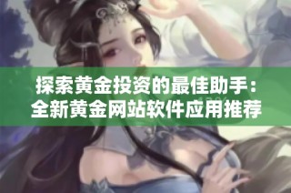 探索黄金投资的最佳助手：全新黄金网站软件应用推荐