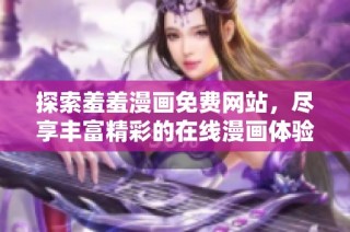 探索羞羞漫画免费网站，尽享丰富精彩的在线漫画体验与乐趣