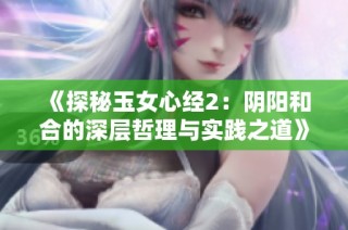 《探秘玉女心经2：阴阳和合的深层哲理与实践之道》