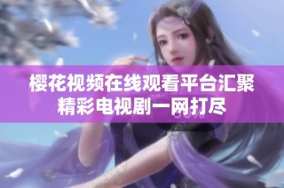 樱花视频在线观看平台汇聚精彩电视剧一网打尽