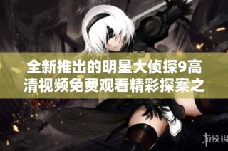 全新推出的明星大侦探9高清视频免费观看精彩探案之旅开启了