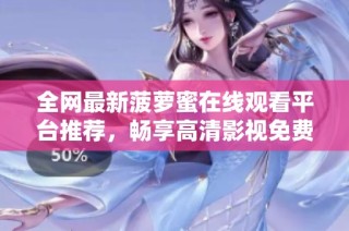 全网最新菠萝蜜在线观看平台推荐，畅享高清影视免费观看体验