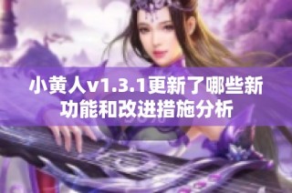 小黄人v1.3.1更新了哪些新功能和改进措施分析