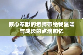 倾心奉献的老师带给我温暖与成长的点滴回忆