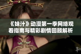 《妹汁》动漫第一季网络观看指南与精彩剧情回顾解析