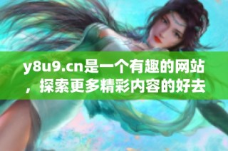 y8u9.cn是一个有趣的网站，探索更多精彩内容的好去处