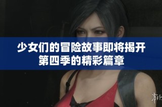 少女们的冒险故事即将揭开第四季的精彩篇章