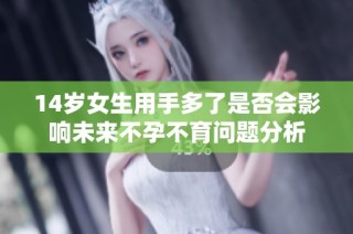 14岁女生用手多了是否会影响未来不孕不育问题分析