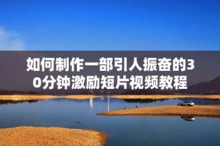 如何制作一部引人振奋的30分钟激励短片视频教程
