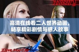 高清在线看二人世界动画，畅享精彩剧情与感人故事