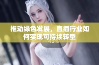 推动绿色发展，直播行业如何实现可持续转型