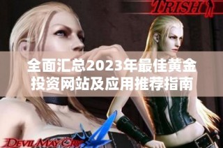 全面汇总2023年最佳黄金投资网站及应用推荐指南