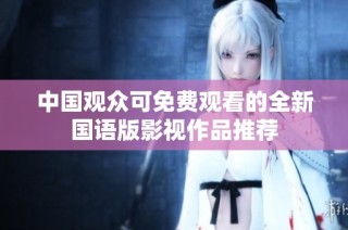 中国观众可免费观看的全新国语版影视作品推荐
