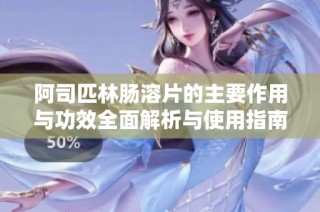 阿司匹林肠溶片的主要作用与功效全面解析与使用指南