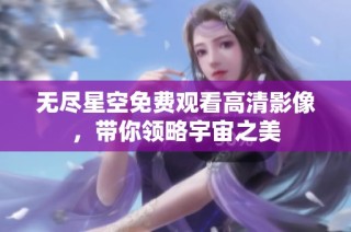 无尽星空免费观看高清影像，带你领略宇宙之美