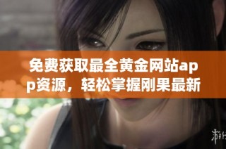 免费获取最全黄金网站app资源，轻松掌握刚果最新信息与动态