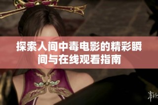 探索人间中毒电影的精彩瞬间与在线观看指南